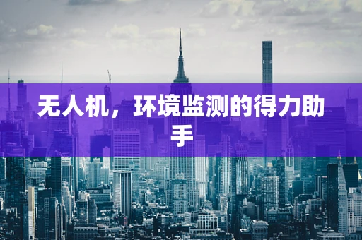 无人机，环境监测的得力助手
