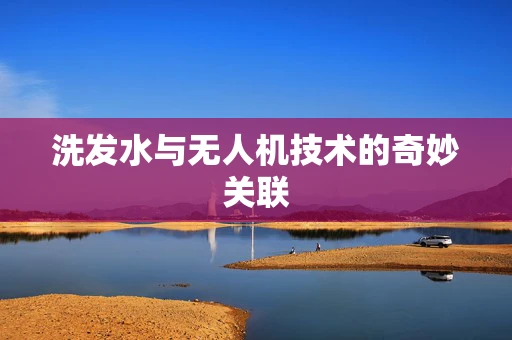 洗发水与无人机技术的奇妙关联
