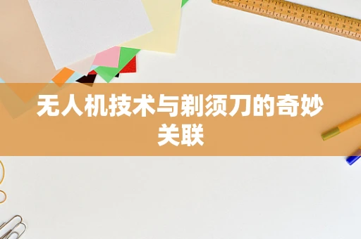 无人机技术与剃须刀的奇妙关联