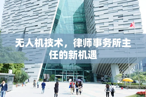 无人机技术，律师事务所主任的新机遇
