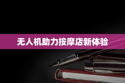 无人机助力按摩店新体验