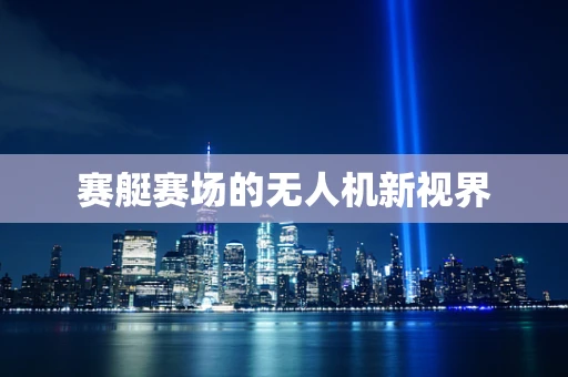 赛艇赛场的无人机新视界