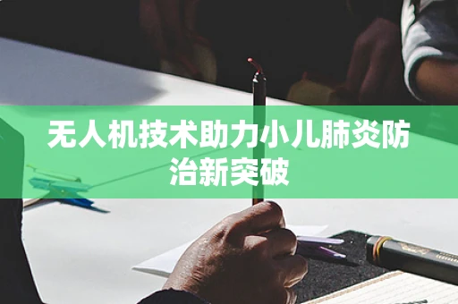 无人机技术助力小儿肺炎防治新突破