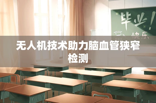 无人机技术助力脑血管狭窄检测