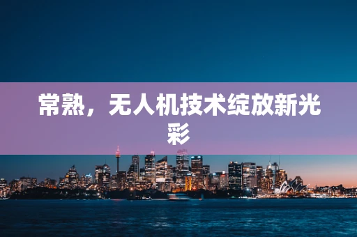 常熟，无人机技术绽放新光彩
