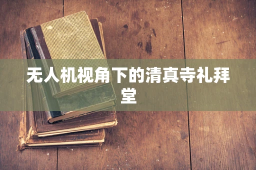无人机视角下的清真寺礼拜堂