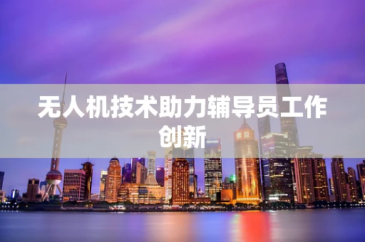 无人机技术助力辅导员工作创新