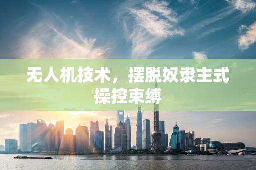 无人机技术，摆脱奴隶主式操控束缚