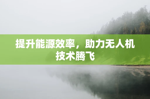 提升能源效率，助力无人机技术腾飞
