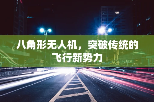 八角形无人机，突破传统的飞行新势力