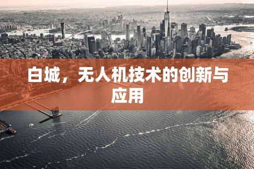 白城，无人机技术的创新与应用