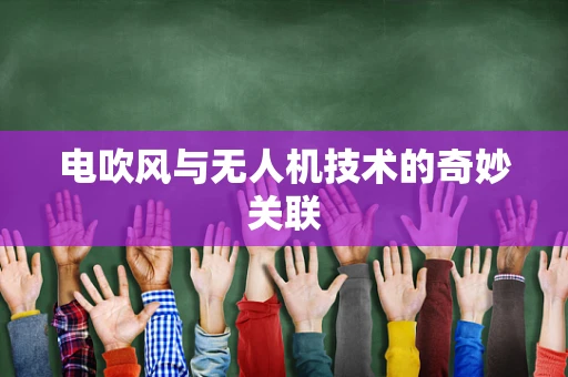 电吹风与无人机技术的奇妙关联