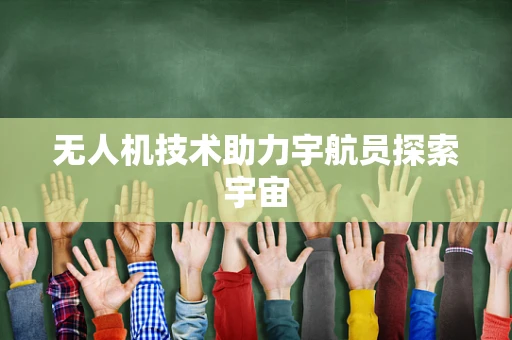 无人机技术助力宇航员探索宇宙