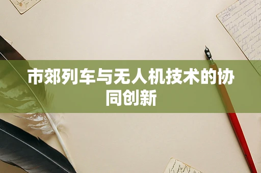 市郊列车与无人机技术的协同创新
