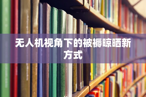 无人机视角下的被褥晾晒新方式