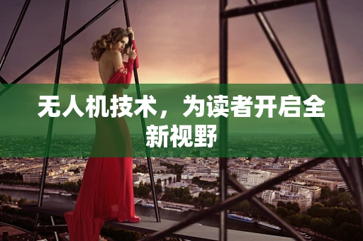 无人机技术，为读者开启全新视野