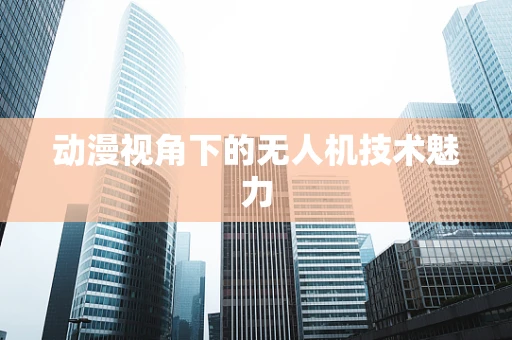 动漫视角下的无人机技术魅力