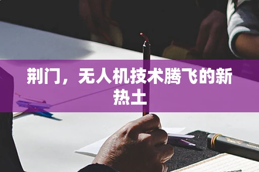 荆门，无人机技术腾飞的新热土