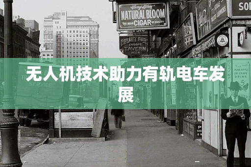 无人机技术助力有轨电车发展