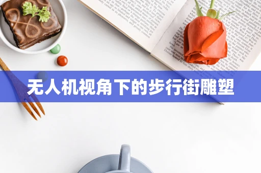 无人机视角下的步行街雕塑