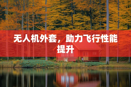 无人机外套，助力飞行性能提升