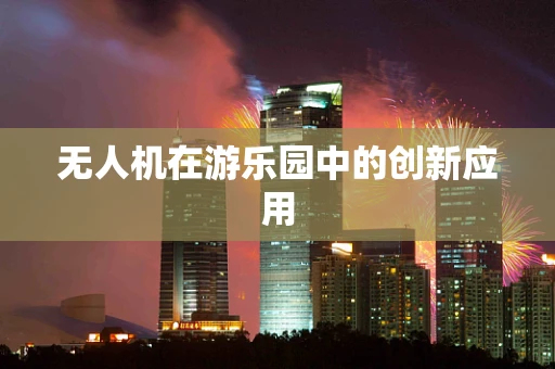 无人机在游乐园中的创新应用