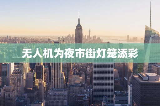 无人机为夜市街灯笼添彩
