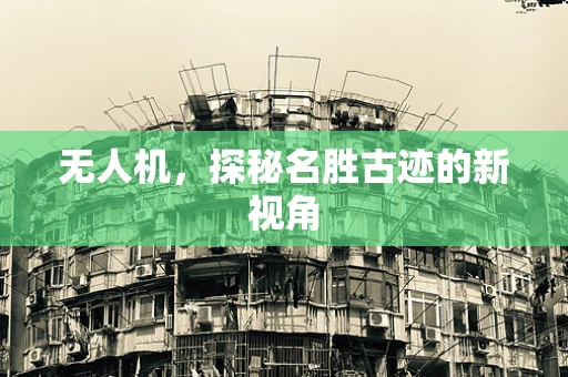 无人机，探秘名胜古迹的新视角