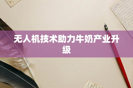 无人机技术助力牛奶产业升级