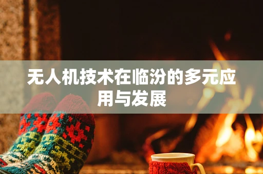 无人机技术在临汾的多元应用与发展
