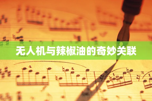 无人机与辣椒油的奇妙关联
