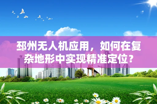 邳州无人机应用，如何在复杂地形中实现精准定位？