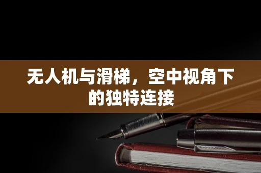 无人机与滑梯，空中视角下的独特连接
