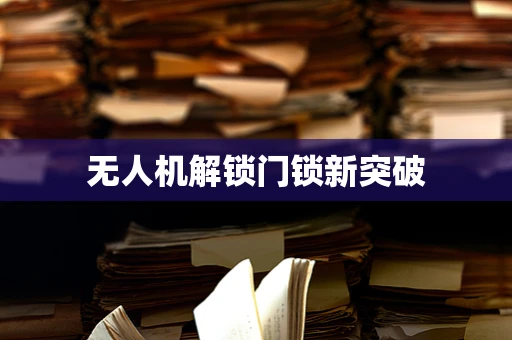 无人机解锁门锁新突破