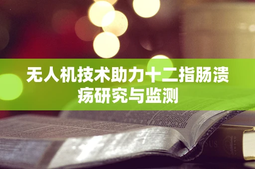 无人机技术助力十二指肠溃疡研究与监测