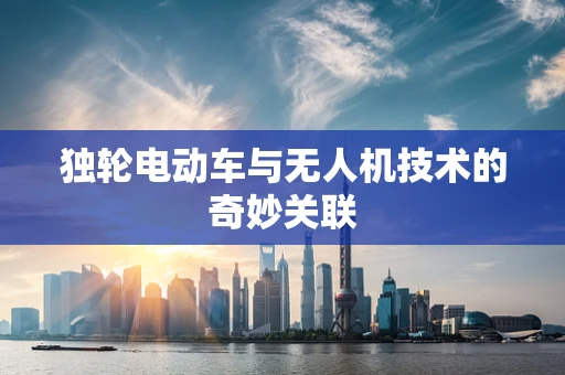 独轮电动车与无人机技术的奇妙关联