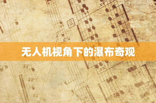 无人机视角下的瀑布奇观