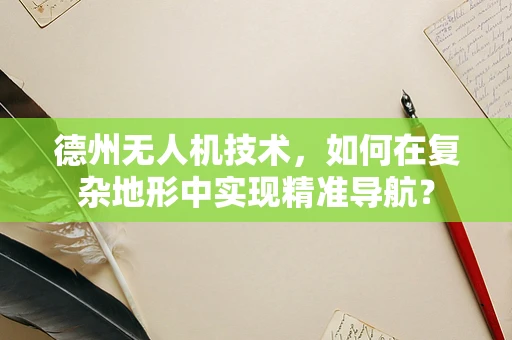 德州无人机技术，如何在复杂地形中实现精准导航？