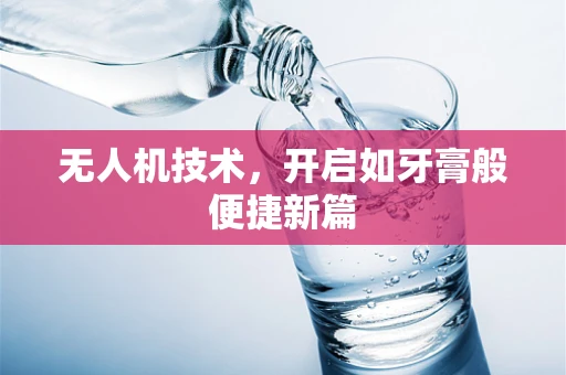 无人机技术，开启如牙膏般便捷新篇