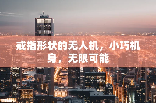 戒指形状的无人机，小巧机身，无限可能