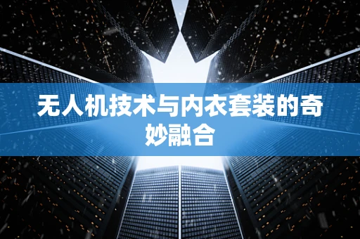 无人机技术与内衣套装的奇妙融合