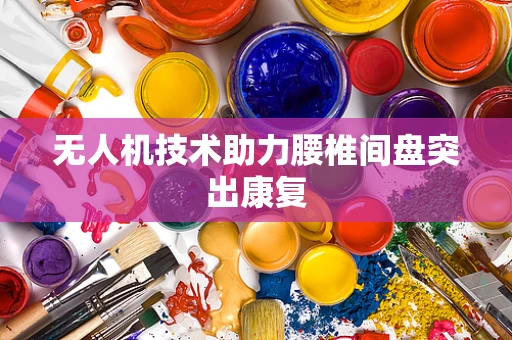 无人机技术助力腰椎间盘突出康复