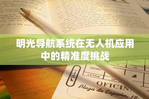 明光导航系统在无人机应用中的精准度挑战