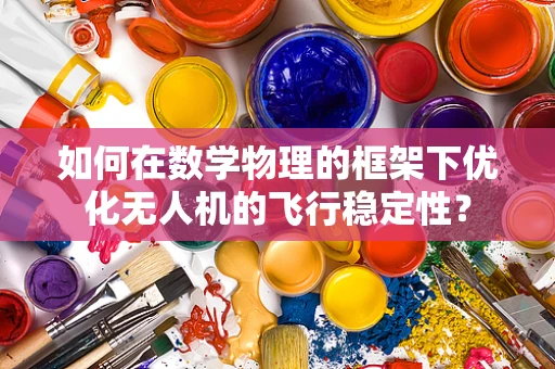 如何在数学物理的框架下优化无人机的飞行稳定性？