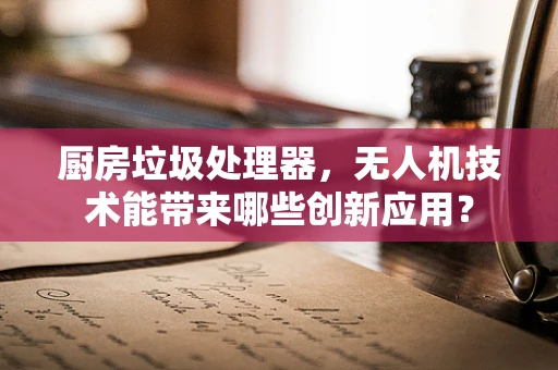 厨房垃圾处理器，无人机技术能带来哪些创新应用？