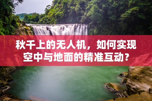 秋千上的无人机，如何实现空中与地面的精准互动？