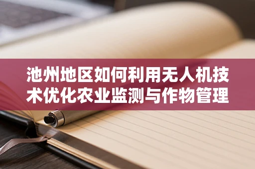 池州地区如何利用无人机技术优化农业监测与作物管理？