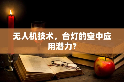 无人机技术，台灯的空中应用潜力？