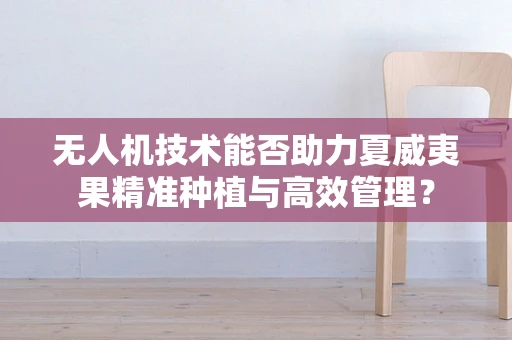 无人机技术能否助力夏威夷果精准种植与高效管理？