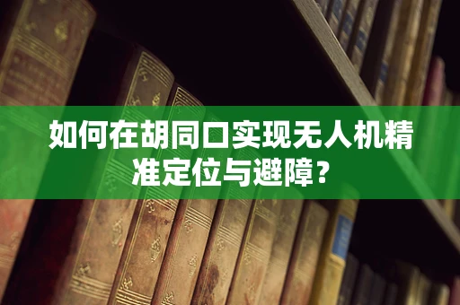 如何在胡同口实现无人机精准定位与避障？